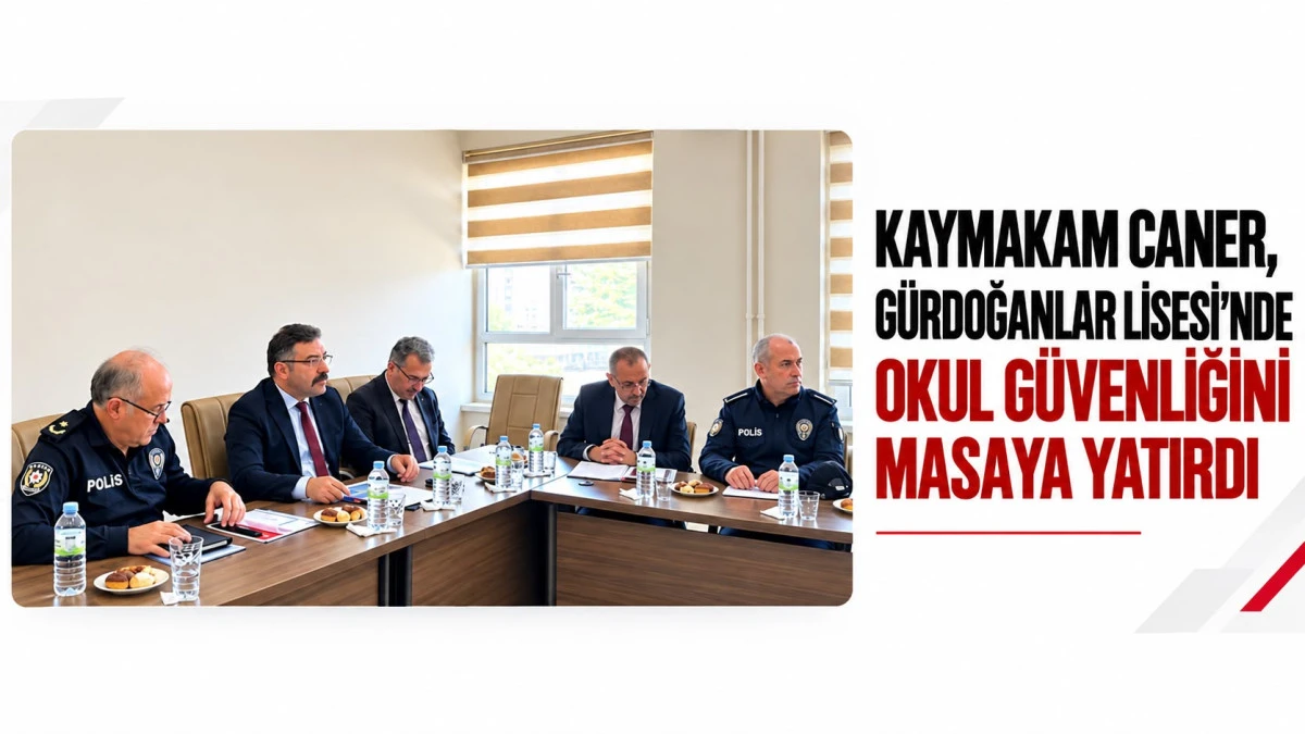 KAYMAKAM CANER, G&Uuml;RDOĞANLAR LİSESİ&rsquo;NDE OKUL G&Uuml;VENLİĞİNİ MASAYA YATIRDI